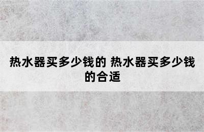 热水器买多少钱的 热水器买多少钱的合适